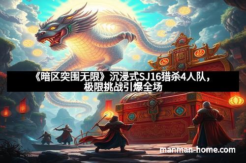 《暗区突围无限》沉浸式SJ16猎杀4人队，极限挑战引爆全场