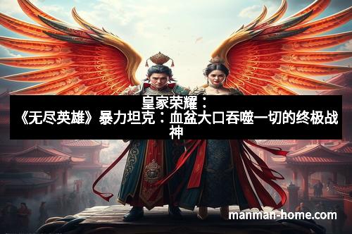 皇家荣耀：《无尽英雄》暴力坦克：血盆大口吞噬一切的终极战神