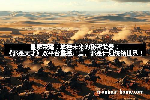 皇家荣耀：掌控未来的秘密武器：《邪恶天才》双平台震撼开启，邪恶计划统领世界！